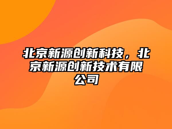 北京新源創新科技，北京新源創新技術有限公司